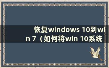 恢复windows 10到win 7（如何将win 10系统恢复到win 7）